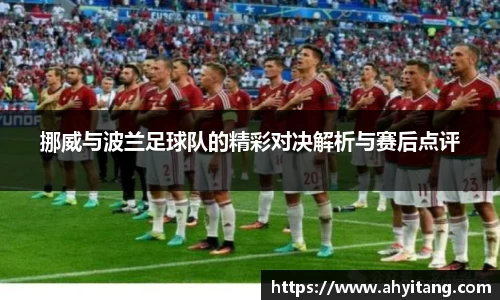 挪威与波兰足球队的精彩对决解析与赛后点评