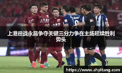 上港迎战永昌争夺关键三分力争在主场延续胜利势头