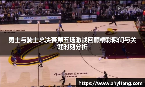 勇士与骑士总决赛第五场激战回顾精彩瞬间与关键时刻分析