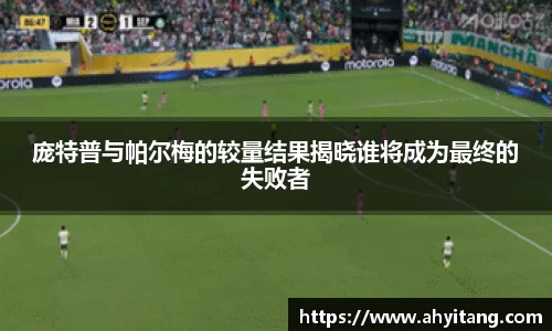 庞特普与帕尔梅的较量结果揭晓谁将成为最终的失败者